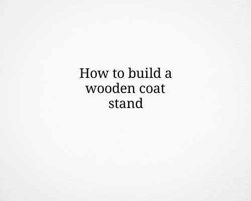 How to build a wooden coat stand